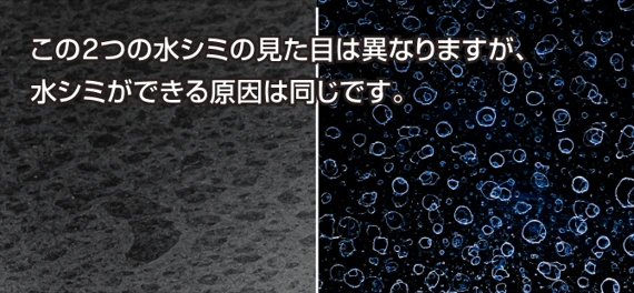 この2つの水シミの見た目は異なりますが、水シミができる原因は同じです。